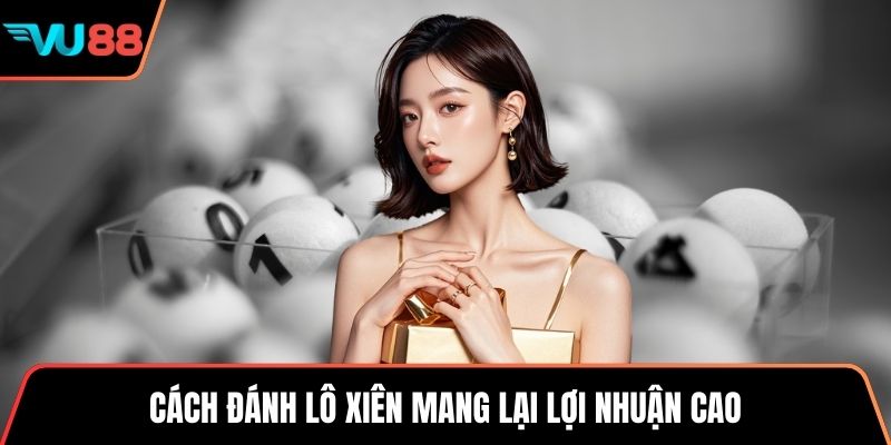 Cách đánh lô xiên mang lại lợi nhuận cao